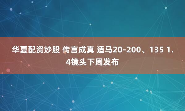 华夏配资炒股 传言成真 适马20-200、135 1.4镜头下周发布