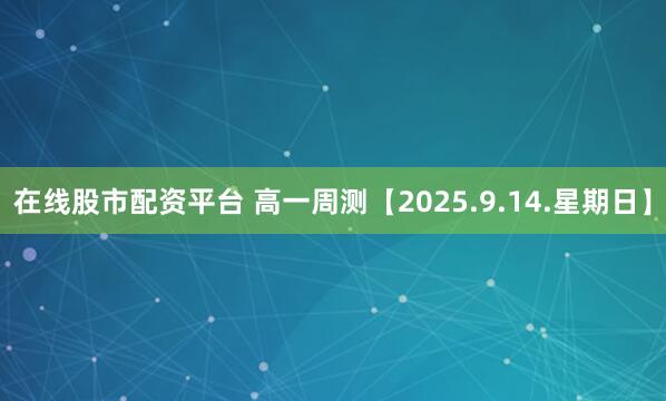 在线股市配资平台 高一周测【2025.9.14.星期日】