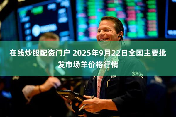 在线炒股配资门户 2025年9月22日全国主要批发市场羊价格行情