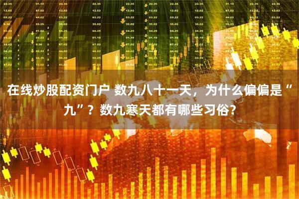 在线炒股配资门户 数九八十一天，为什么偏偏是“九”？数九寒天都有哪些习俗？