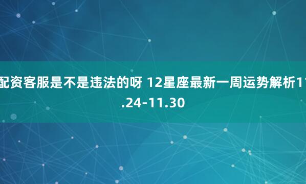 配资客服是不是违法的呀 12星座最新一周运势解析11.24-11.30