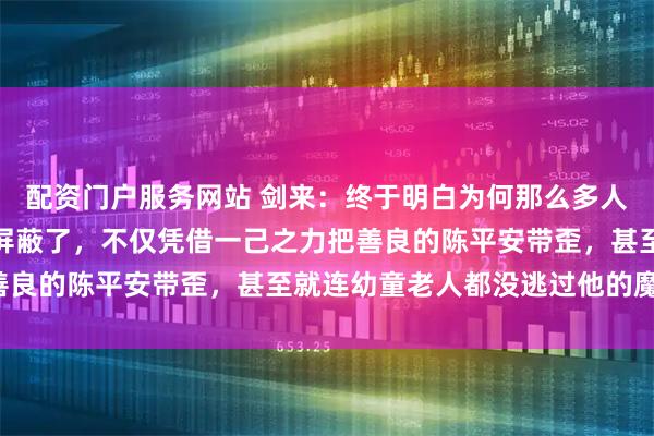 配资门户服务网站 剑来：终于明白为何那么多人骂阿良骂到系统都自动屏蔽了，不仅凭借一己之力把善良的陈平安带歪，甚至就连幼童老人都没逃过他的魔爪！