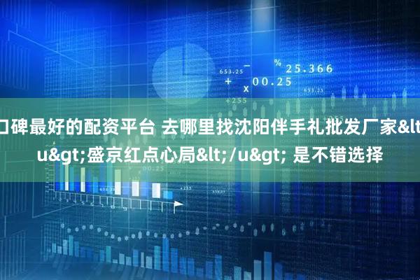 口碑最好的配资平台 去哪里找沈阳伴手礼批发厂家<u>盛京红点心局</u> 是不错选择
