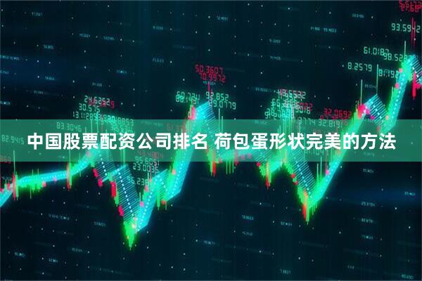 中国股票配资公司排名 荷包蛋形状完美的方法