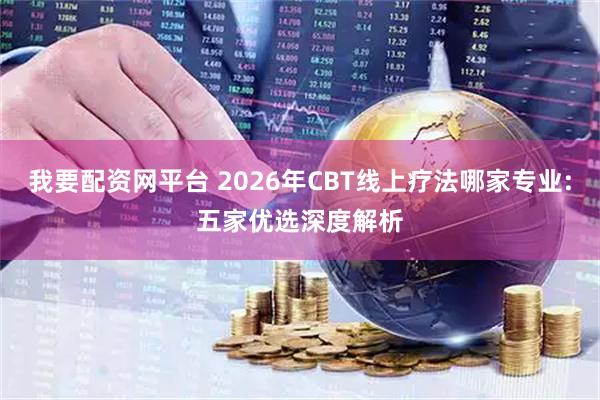 我要配资网平台 2026年CBT线上疗法哪家专业:五家优选深度解析