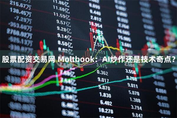股票配资交易网 Moltbook：AI炒作还是技术奇点？