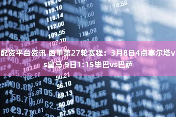 配资平台资讯 西甲第27轮赛程：3月8日4点塞尔塔vs皇马 9日1:15毕巴vs巴萨