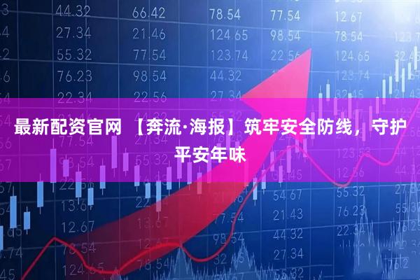 最新配资官网 【奔流·海报】筑牢安全防线，守护平安年味