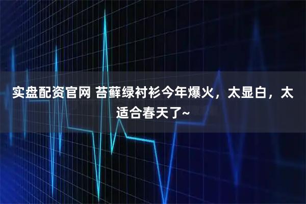 实盘配资官网 苔藓绿衬衫今年爆火，太显白，太适合春天了~