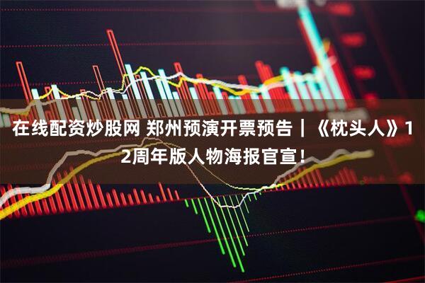 在线配资炒股网 郑州预演开票预告｜《枕头人》12周年版人物海报官宣！