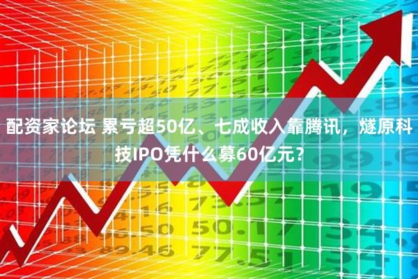 配资家论坛 累亏超50亿、七成收入靠腾讯，燧原科技IPO凭什么募60亿元？