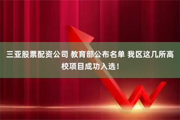 三亚股票配资公司 教育部公布名单 我区这几所高校项目成功入选！