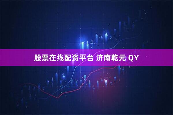 股票在线配资平台 济南乾元 QY