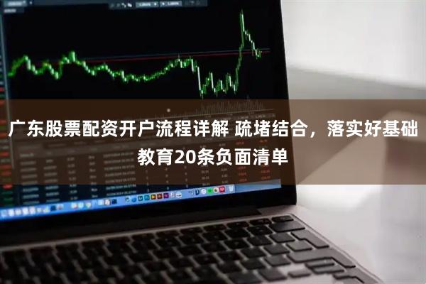 广东股票配资开户流程详解 疏堵结合，落实好基础教育20条负面清单
