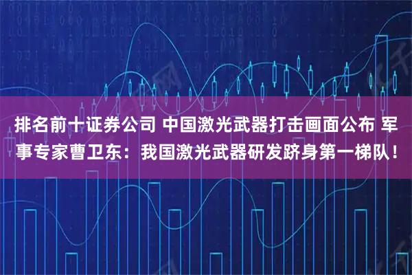 排名前十证券公司 中国激光武器打击画面公布 军事专家曹卫东：我国激光武器研发跻身第一梯队！