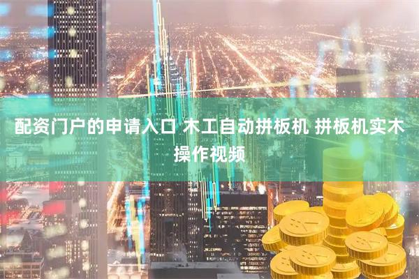 配资门户的申请入口 木工自动拼板机 拼板机实木操作视频