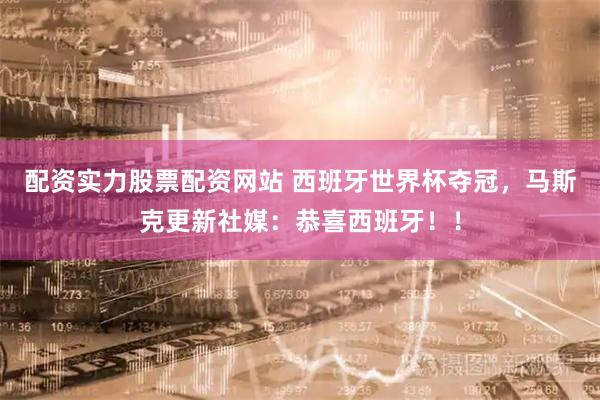 配资实力股票配资网站 西班牙世界杯夺冠，马斯克更新社媒：恭喜西班牙！！
