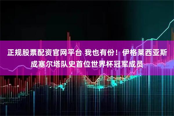正规股票配资官网平台 我也有份！伊格莱西亚斯成塞尔塔队史首位世界杯冠军成员