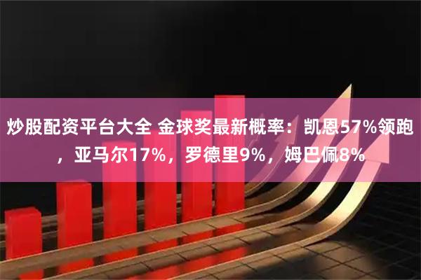 炒股配资平台大全 金球奖最新概率：凯恩57%领跑，亚马尔17%，罗德里9%，姆巴佩8%